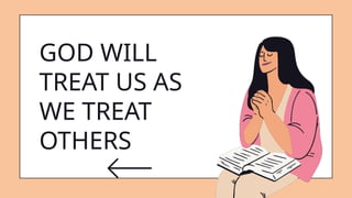 GOD WILL
TREAT US AS
WE TREAT
OTHERS
 