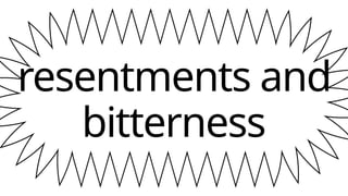 resentments and
bitterness
 