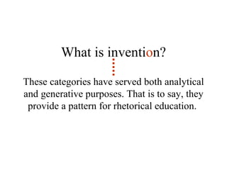 These categories have served both analytical and generative purposes. That is to say, they provide a pattern for rhetorical education.  What is inventi o n? 
