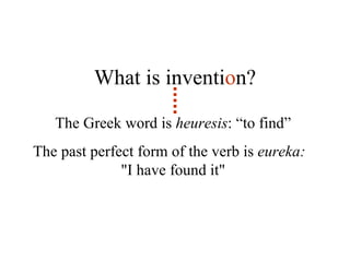 The Greek word is  heuresis : “to find”   The past perfect form of the verb is  eureka:  "I have found it"  What is inventi o n? 