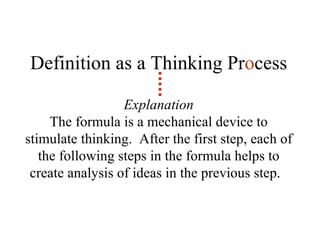 Definition as a Thinking Pr o cess Explanation The formula is a mechanical device to stimulate thinking.  After the first step, each of the following steps in the formula helps to create analysis of ideas in the previous step.  