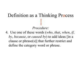 Definition as a Thinking Pr o cess Procedure: 4.  Use one of these words ( who ,  that ,  when ,  if ,  by ,  because , or  caused by ) to add ideas [in a clause or phrase(s)] that further restrict and define the category word or phrase. 