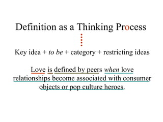 Definition as a Thinking Pr o cess Key idea +  to be  + category + restricting ideas Love is defined by peers  when  love relationships become associated with consumer objects or pop culture heroes. 