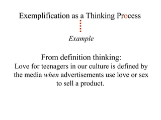Exemplification as a Thinking Pr o cess Example From definition thinking: Love for teenagers in our culture is defined by the media  when  advertisements use love or sex to sell a product.  