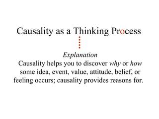 Causality as a Thinking Pr o cess Explanation Causality helps you to discover  why  or  how  some idea, event, value, attitude, belief, or feeling occurs; causality provides reasons for.  