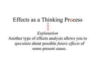 Effects as a Thinking Pr o cess Explanation Another type of effects analysis allows you to  speculate  about possible  future   effects  of some present cause. 