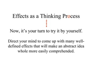 Effects as a Thinking Pr o cess Now, it’s your turn to try it by yourself. Direct your mind to come up with many well-defined effects that will make an abstract idea whole more easily comprehended. 