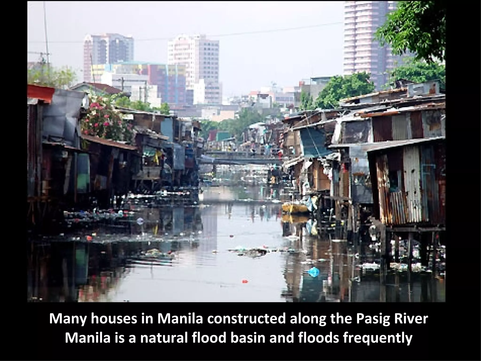 Many houses in Manila constructed along the Pasig River Manila is a natural flood basin and floods frequently 