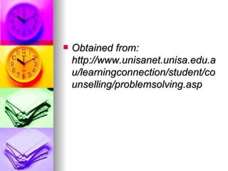 Obtained from: http://www.unisanet.unisa.edu.au/learningconnection/student/counselling/problemsolving.asp   