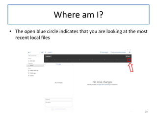 Where am I?
• The open blue circle indicates that you are looking at the most
recent local files
20
 
