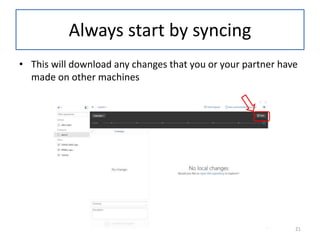 Always start by syncing
• This will download any changes that you or your partner have
made on other machines
21
 