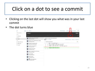 Click on a dot to see a commit
• Clicking on the last dot will show you what was in your last
commit
• The dot turns blue
22
 