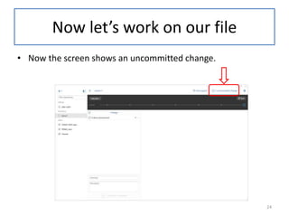 Now let’s work on our file
• Now the screen shows an uncommitted change.
24
 