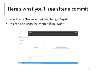 • Now it says “No uncommitted changes” again.
• You can also undo the commit if you want.
Here’s what you’ll see after a commit
26
 