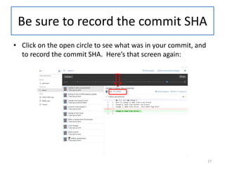 • Click on the open circle to see what was in your commit, and
to record the commit SHA. Here’s that screen again:
Be sure to record the commit SHA
27
 