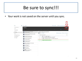 • Your work is not saved on the server until you sync.
Be sure to sync!!!
28
 