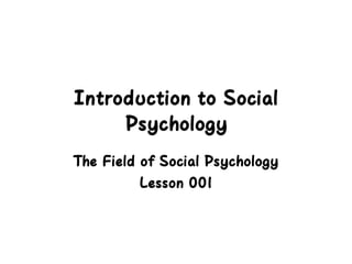 Introduction to Social
Psychology
The Field of Social Psychology
Lesson 001
 