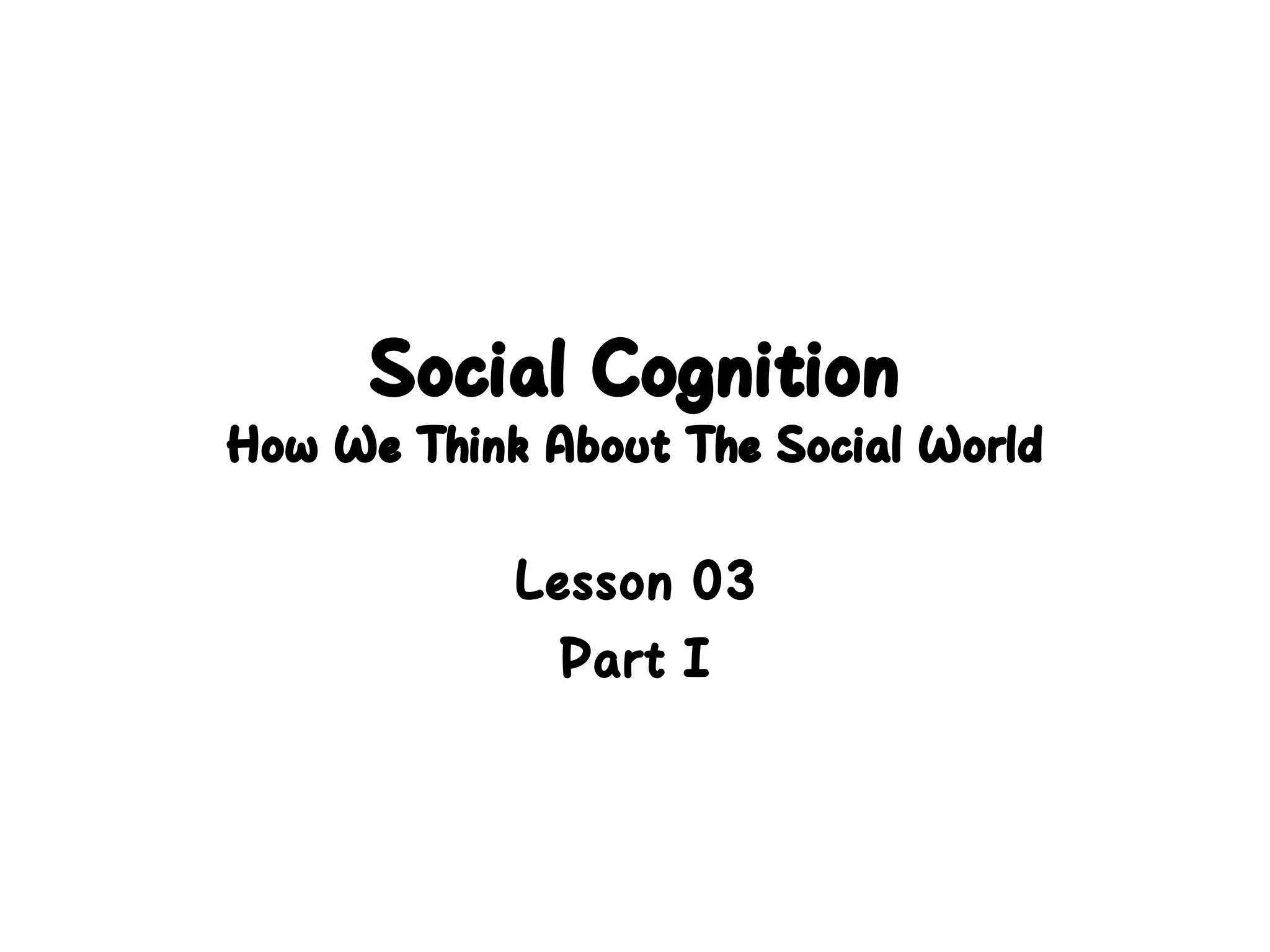 Social Cognition
How We Think About The Social World
Lesson 03
Part I
 
