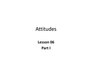 Attitudes
Lesson 06
Part I
 