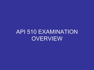 API 510 EXAMINATION
OVERVIEW
 