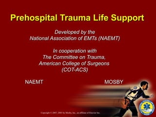 Prehospital Trauma Life Support Developed by the National Association of EMTs (NAEMT) In cooperation with The Committee on Trauma,  American College of Surgeons  (COT-ACS) NAEMT  MOSBY   