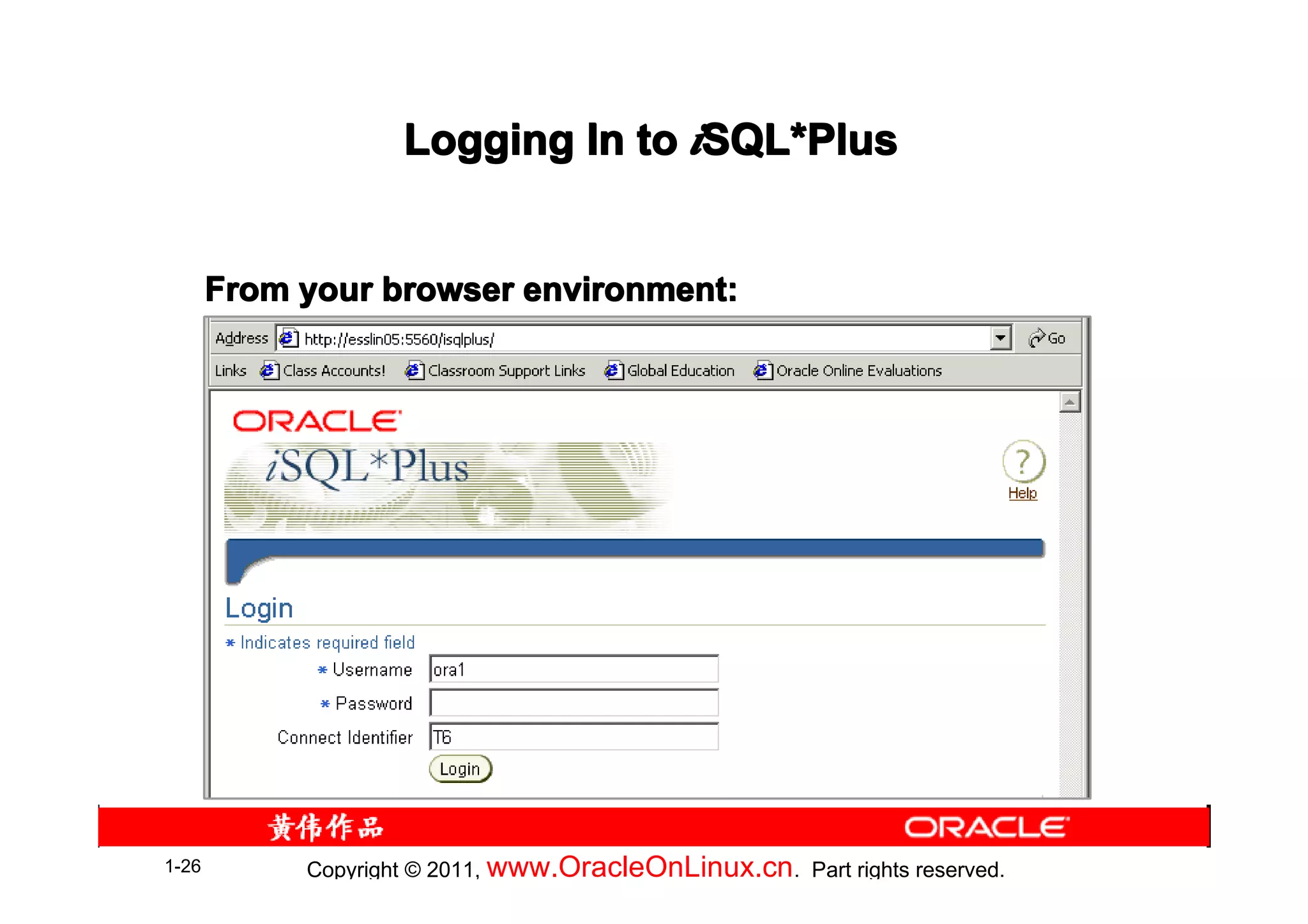 Logging In to iSQL*Plus
                                   SQL*


       From your browser environment:




1-26        Copyright © 2011, www.OracleOnLinux.cn . Part rights reserved.
 