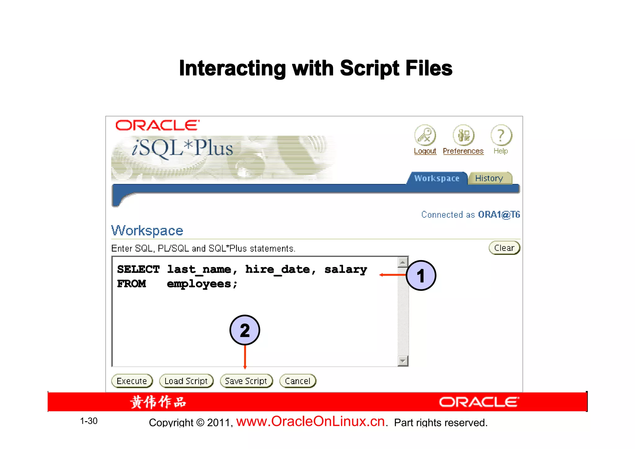 Interacting with Script Files




       SELECT last_name, hire_date, salary
       FROM   employees;                                   1


                           2



1-30       Copyright © 2011, www.OracleOnLinux.cn . Part rights reserved.
 