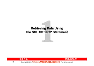 1
                 Retrieving Data Using
              the SQL SELECT Statement




1-2   Copyright © 2011,   www.OracleOnLinux . Part rights reserved.
                              OracleOnLinux
                              OracleOnLinux.cn
 