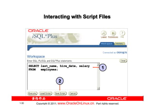 Interacting with Script Files




       SELECT last_name, hire_date, salary
       FROM   employees;                                   1


                           2



1-30       Copyright © 2011, www.OracleOnLinux.cn . Part rights reserved.
 