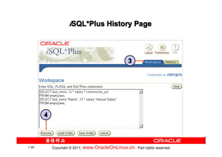 iSQL*Plus History Page
                    SQL*




                                                  3




       4



1-35       Copyright © 2011, www.OracleOnLinux.cn . Part rights reserved.
 