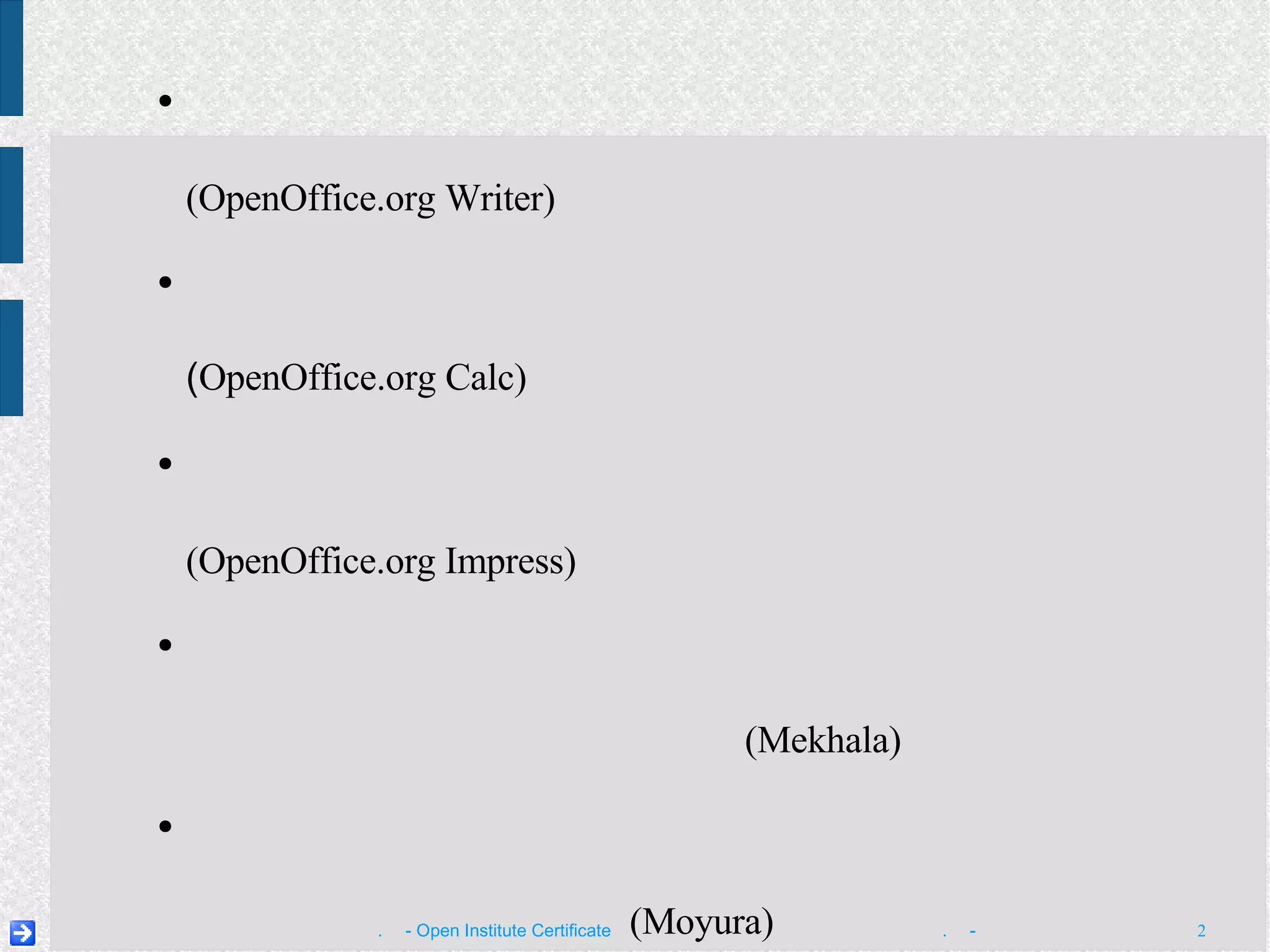 រៀន​វាយ​អក្សរខ្មែរ​តាម​ក្បួន​យូនីកូដ​ខ្មែរ សិក្សា​កម្មវិធី  ស្លឹករឹត   (OpenOffice.org Writer) សិក្សា​កម្មវិធី  នព្វន្ត  ( OpenOffice.org Calc) សិក្សា​កម្មវិធី  ពិព័រណ៍   (OpenOffice.org Impress) ណែនាំ​អំពី​របៀប​ប្រើ​កម្មវិធី​អ៊ីនធឺណិត  មេខលា   (Mekhala) ណែនាំ​អំពី​របៀប​ប្រើ​កម្មវិធី​អ៊ីមែល  មយូរា   (Moyura) ណែនាំ​អំពី​របៀប​ដំឡើង​កម្មវិធី និង​ដំណោះស្រាយ​បញ្ហា​ផ្សេងៗ កម្មវិធីសិក្សា 