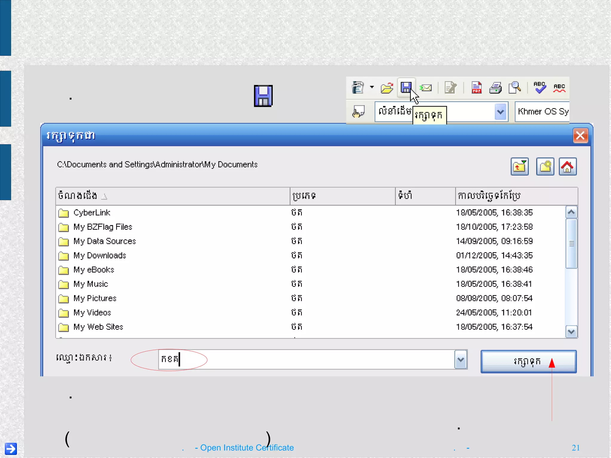 ២ .  នៅ​ក្នុង​ប្រអប់​ដែល​លេចឡើង វាយ​ឈ្មោះ​ឯកសារ​ក្នុង​ប្រអប់  ឈ្មោះ​ឯកសារ  ( ឧទាហរណ៍ ៖  កខគ ) ៣ .  ចុច​ប៊ូតុង  រក្សាទុក រក្សាទុក​ឯកសារ ១ .  ចុច​រូបតំណាង  រក្សាទុក 