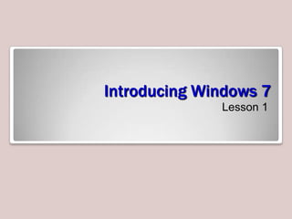 Introducing Windows 7
              Lesson 1
 