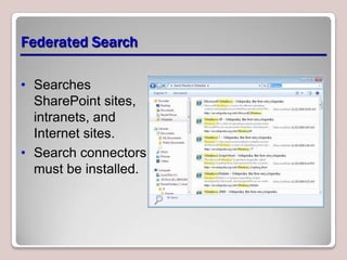 Federated Search

• Searches
  SharePoint sites,
  intranets, and
  Internet sites.
• Search connectors
  must be installed.
 
