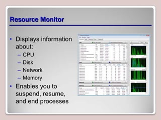 Resource Monitor

• Displays information
  about:
  –   CPU
  –   Disk
  –   Network
  –   Memory
• Enables you to
  suspend, resume,
  and end processes
 