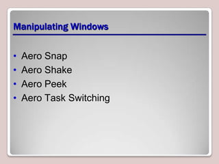 Manipulating Windows


•   Aero Snap
•   Aero Shake
•   Aero Peek
•   Aero Task Switching
 