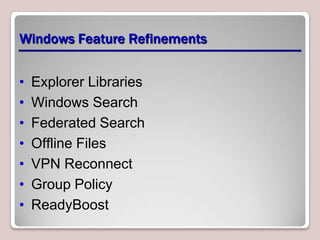 Windows Feature Refinements


•   Explorer Libraries
•   Windows Search
•   Federated Search
•   Offline Files
•   VPN Reconnect
•   Group Policy
•   ReadyBoost
 