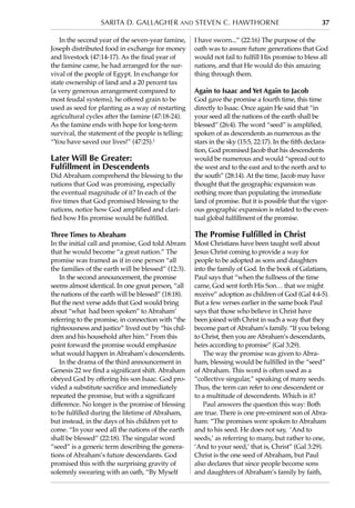 Sarita d. GallagHer and Steven C. Hawthorne                                          37

   In the second year of the seven-year famine,      I have sworn...” (22:16) The purpose of the
Joseph distributed food in exchange for money        oath was to assure future generations that God
and livestock (47:14-17). As the final year of       would not fail to fulfill His promise to bless all
the famine came, he had arranged for the sur-        nations, and that He would do this amazing
vival of the people of Egypt. In exchange for        thing through them.
state ownership of land and a 20 percent tax
(a very generous arrangement compared to             Again to Isaac and Yet Again to Jacob
most feudal systems), he offered grain to be         God gave the promise a fourth time, this time
used as seed for planting as a way of restarting     directly to Isaac. Once again He said that “in
agricultural cycles after the famine (47:18-24).     your seed all the nations of the earth shall be
As the famine ends with hope for long-term           blessed” (26:4). The word “seed” is amplified,
survival, the statement of the people is telling:    spoken of as descendents as numerous as the
“You have saved our lives!” (47:25).1                stars in the sky (15:5, 22:17). In the fifth declara-
                                                     tion, God promised Jacob that his descendents
Later Will Be Greater:                               would be numerous and would “spread out to
Fulfillment in Descendents                           the west and to the east and to the north and to
Did Abraham comprehend the blessing to the           the south” (28:14). At the time, Jacob may have
nations that God was promising, especially           thought that the geographic expansion was
the eventual magnitude of it? In each of the         nothing more than populating the immediate
five times that God promised blessing to the         land of promise. But it is possible that the vigor-
nations, notice how God amplified and clari-         ous geographic expansion is related to the even-
fied how His promise would be fulfilled.             tual global fulfillment of the promise.

Three Times to Abraham                               The Promise Fulfilled in Christ
In the initial call and promise, God told Abram      Most Christians have been taught well about
that he would become “a great nation.” The           Jesus Christ coming to provide a way for
promise was framed as if in one person “all          people to be adopted as sons and daughters
the families of the earth will be blessed” (12:3).   into the family of God. In the book of Galatians,
   In the second announcement, the promise           Paul says that “when the fullness of the time
seems almost identical. In one great person, “all    came, God sent forth His Son… that we might
the nations of the earth will be blessed” (18:18).   receive” adoption as children of God (Gal 4:4-5).
But the next verse adds that God would bring         But a few verses earlier in the same book Paul
about “what had been spoken” to Abraham’             says that those who believe in Christ have
referring to the promise, in connection with “the    been joined with Christ in such a way that they
righteousness and justice” lived out by “his chil-   become part of Abraham’s family. “If you belong
dren and his household after him.” From this         to Christ, then you are Abraham’s descendants,
point forward the promise would emphasize            heirs according to promise” (Gal 3:29).
what would happen in Abraham’s descendents.             The way the promise was given to Abra-
   In the drama of the third announcement in         ham, blessing would be fulfilled in the “seed”
Genesis 22 we find a significant shift. Abraham      of Abraham. This word is often used as a
obeyed God by offering his son Isaac. God pro-       “collective singular,” speaking of many seeds.
vided a substitute sacrifice and immediately         Thus, the term can refer to one descendent or
repeated the promise, but with a significant         to a multitude of descendents. Which is it?
difference. No longer is the promise of blessing        Paul answers the question this way: Both
to be fulfilled during the lifetime of Abraham,      are true. There is one pre-eminent son of Abra-
but instead, in the days of his children yet to      ham: “The promises were spoken to Abraham
come. “In your seed all the nations of the earth     and to his seed. He does not say, ‘And to
shall be blessed” (22:18). The singular word         seeds,’ as referring to many, but rather to one,
“seed” is a generic term describing the genera-      ‘And to your seed,’ that is, Christ” (Gal 3:29).
tions of Abraham’s future descendants. God           Christ is the one seed of Abraham, but Paul
promised this with the surprising gravity of         also declares that since people become sons
solemnly swearing with an oath, “By Myself           and daughters of Abraham’s family by faith,
 