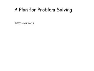 A Plan for Problem Solving

NGSSS – MA.5.A.1.4
 