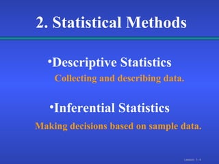 2. Statistical Methods Descriptive Statistics Inferential Statistics Collecting and describing data. Making decisions based on sample data.   