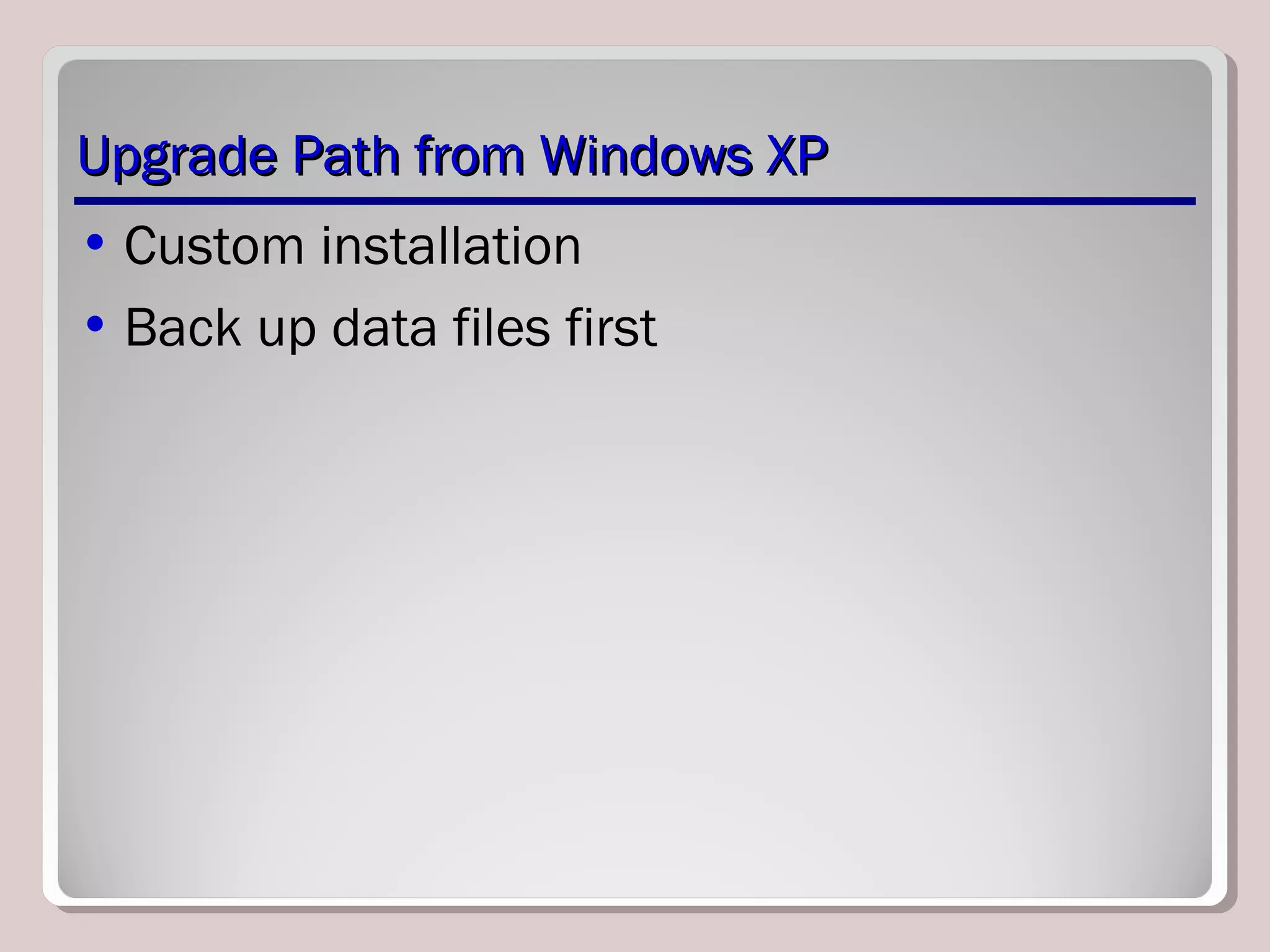 Upgrade Path from Windows XPUpgrade Path from Windows XP
• Custom installation
• Back up data files first
 