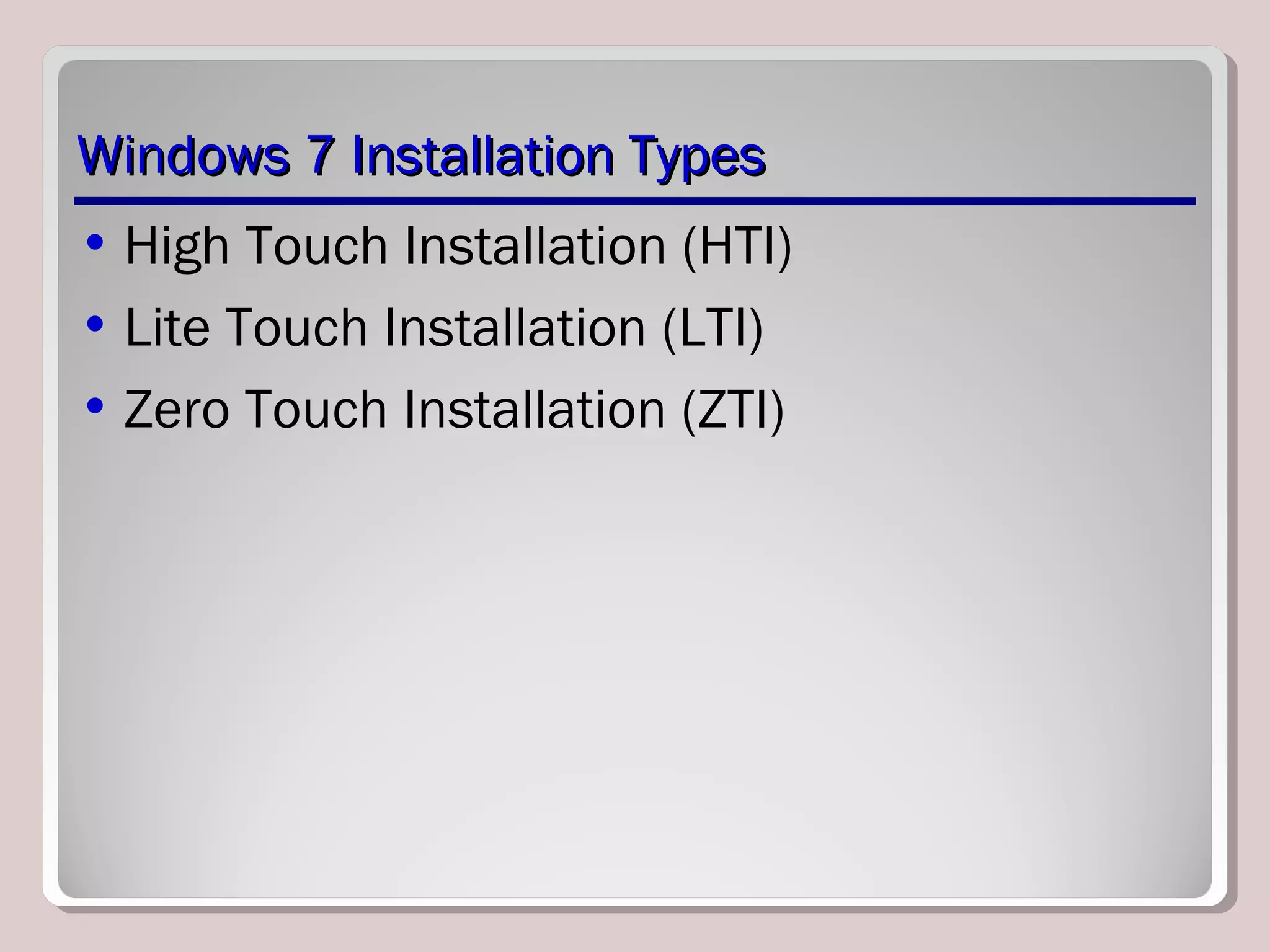 Windows 7 Installation TypesWindows 7 Installation Types
• High Touch Installation (HTI)
• Lite Touch Installation (LTI)
• Zero Touch Installation (ZTI)
 