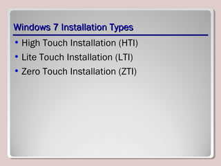 Windows 7 Installation TypesWindows 7 Installation Types
• High Touch Installation (HTI)
• Lite Touch Installation (LTI)
• Zero Touch Installation (ZTI)
 