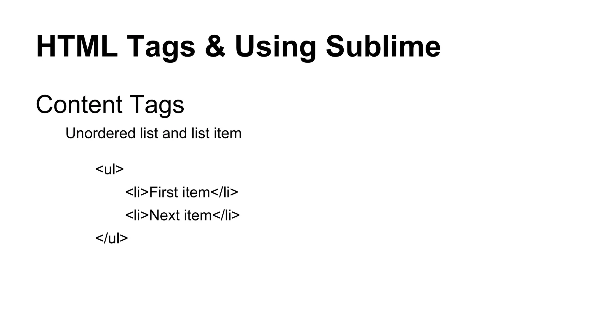 HTML Tags & Using Sublime
Content Tags
Unordered list and list item
<ul>
<li>First item</li>
<li>Next item</li>
</ul>

 