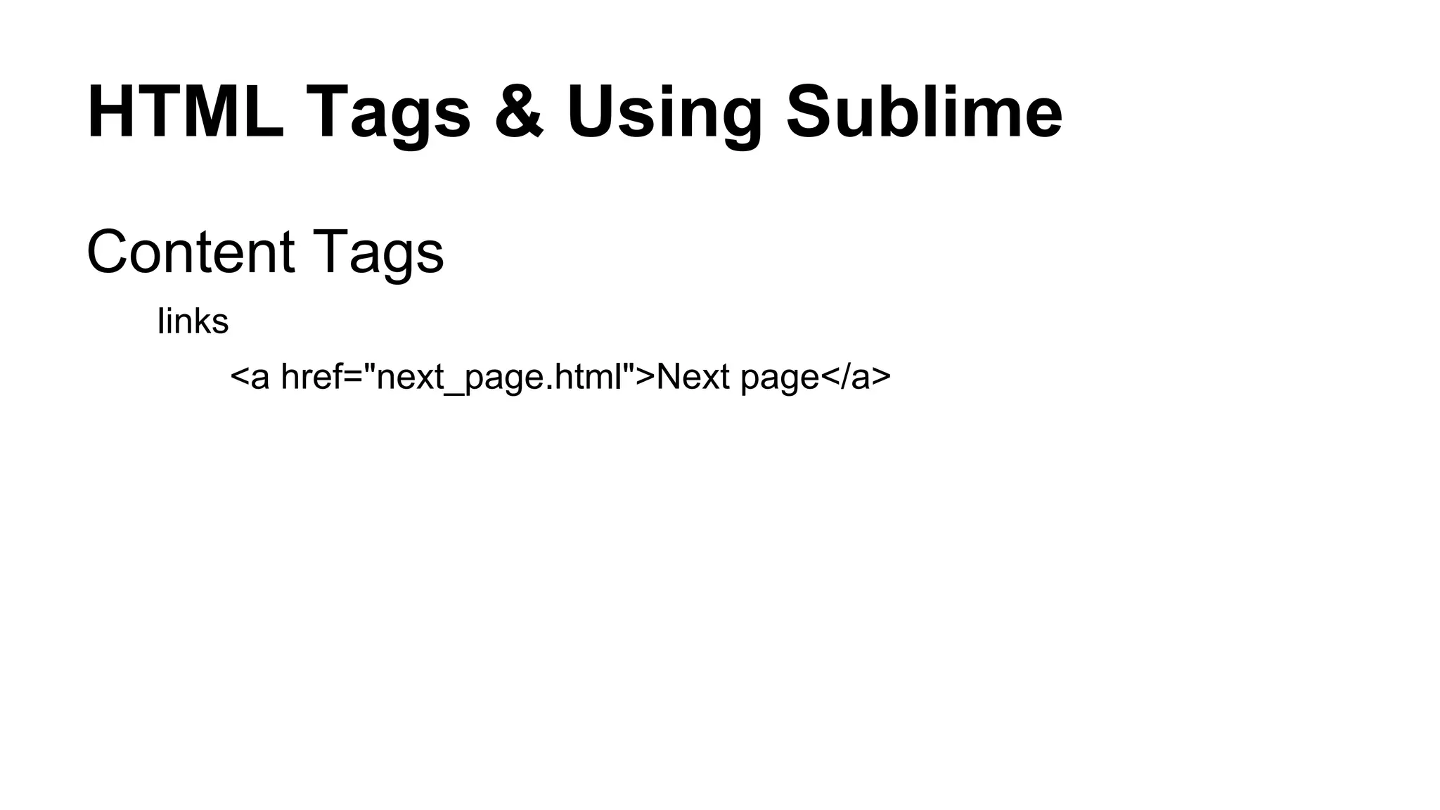 HTML Tags & Using Sublime
Content Tags
links
<a href="next_page.html">Next page</a>

 