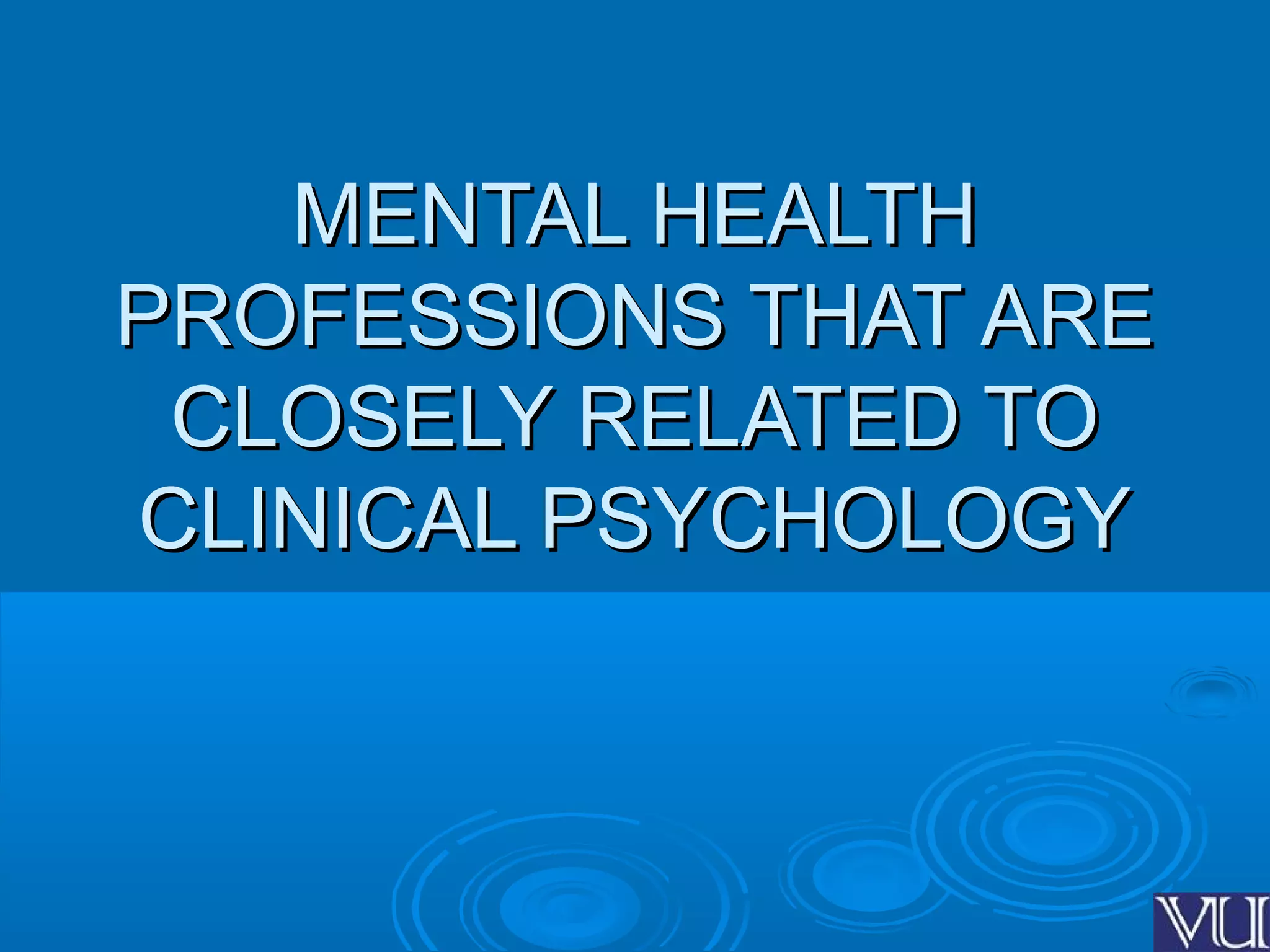 1010
MENTAL HEALTHMENTAL HEALTH
PROFESSIONS THAT AREPROFESSIONS THAT ARE
CLOSELY RELATED TOCLOSELY RELATED TO
CLINICAL PSYCHOLOGYCLINICAL PSYCHOLOGY
 
