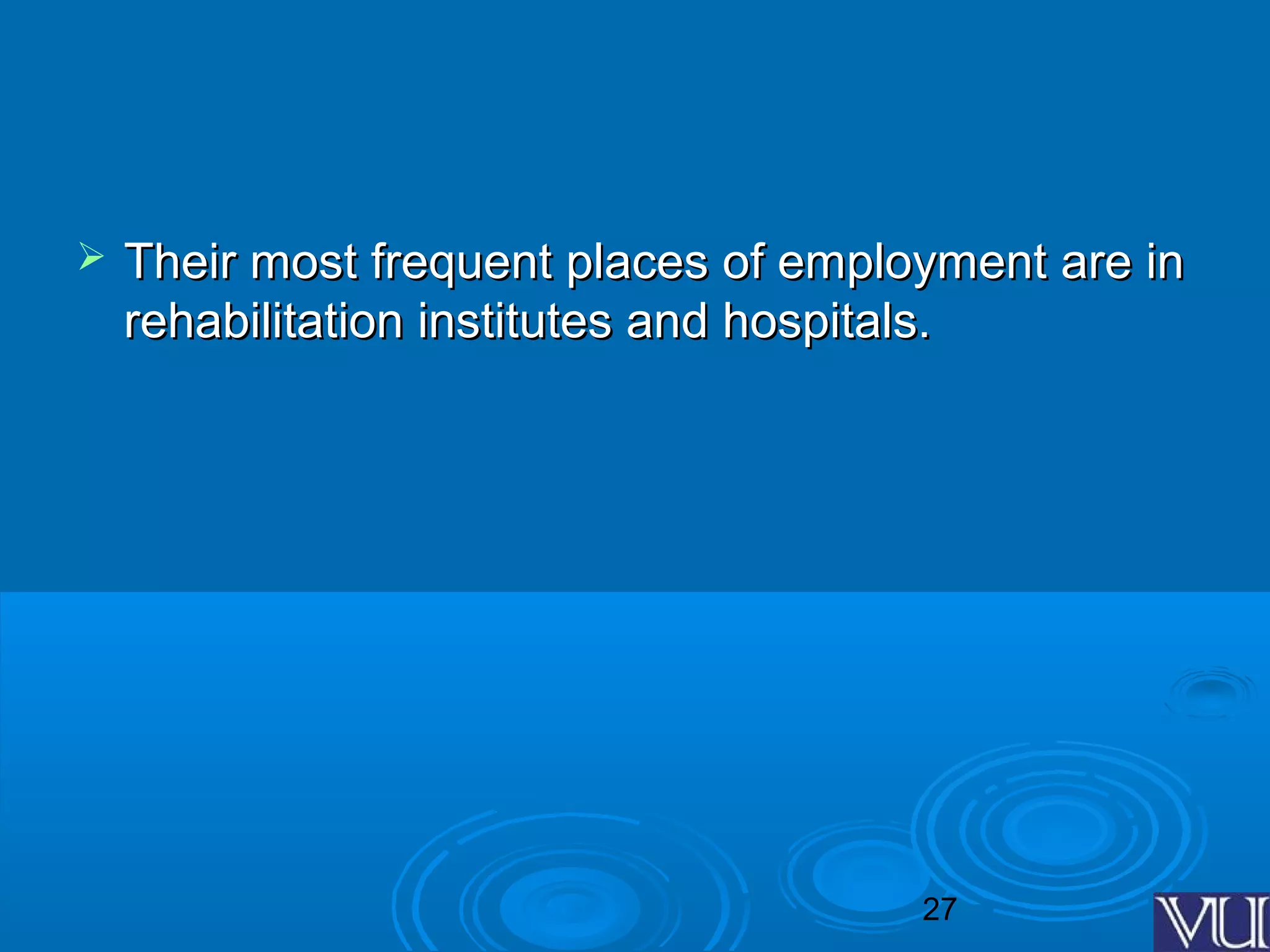 27
 Their most frequent places of employment are inTheir most frequent places of employment are in
rehabilitation institutes and hospitals.rehabilitation institutes and hospitals.
 