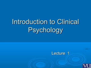 1
1
Introduction to Clinical
Introduction to Clinical
Psychology
Psychology
Lecture 1
Lecture 1
 