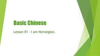 Basic Chinese
Lesson 01 - I am Norwegian.
 