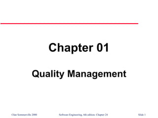 ©Ian Sommerville 2000 Software Engineering, 6th edition. Chapter 24 Slide 1
Chapter 01
Quality Management
 